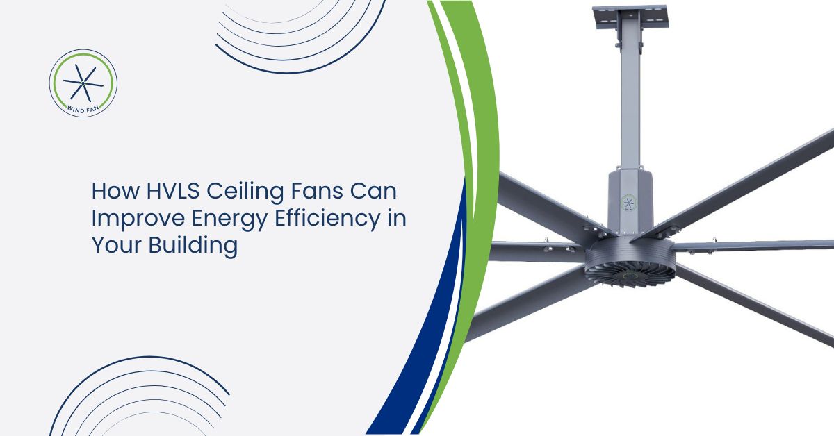 How HVLS Ceiling Fans Can Improve Energy Efficiency in Your Building