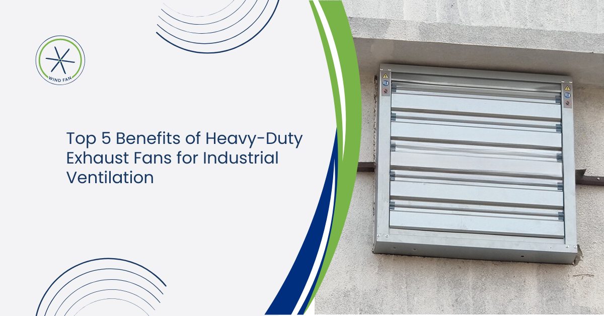 Top 5 Benefits of Heavy-Duty Exhaust Fans for Industrial Ventilation